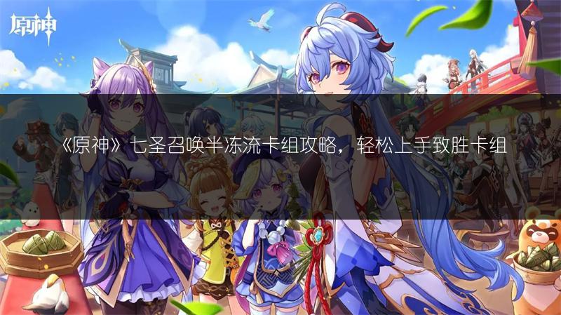 《原神》七圣召唤半冻流卡组攻略，轻松上手致胜卡组