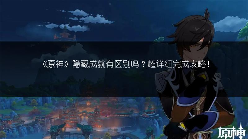 《原神》隐藏成就有区别吗？超详细完成攻略！
