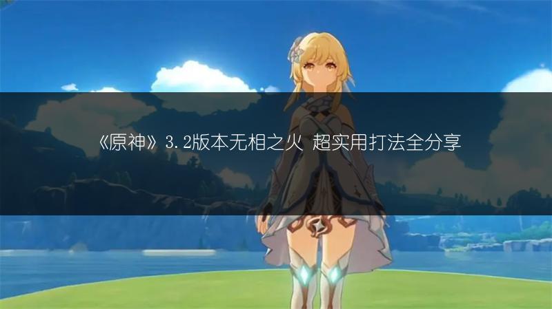 《原神》3.2版本无相之火 超实用打法全分享