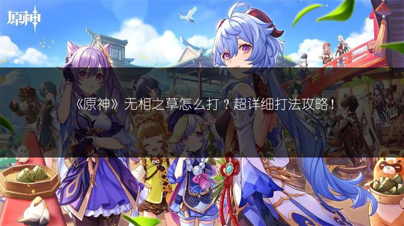 《原神》无相之草怎么打？超详细打法攻略！