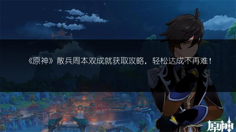 《原神》散兵周本双成就获取攻略，轻松达成不再难！