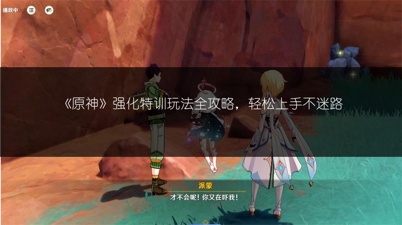 《原神》强化特训玩法全攻略，轻松上手不迷路
