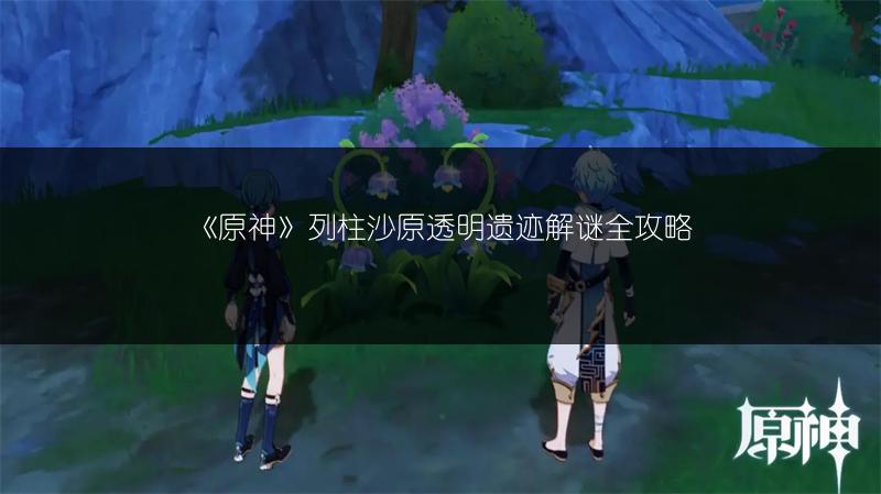 《原神》列柱沙原透明遗迹解谜全攻略