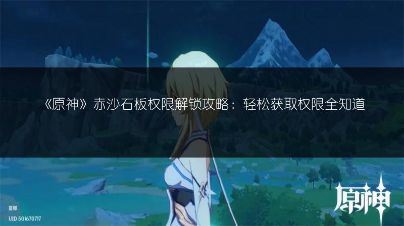 《原神》赤沙石板权限解锁攻略：轻松获取权限全知道