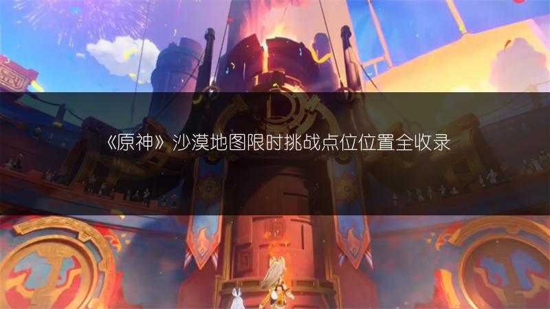 《原神》沙漠地图限时挑战点位位置全收录