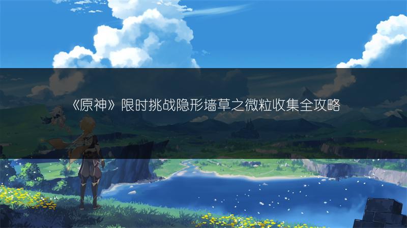 《原神》限时挑战隐形墙草之微粒收集全攻略