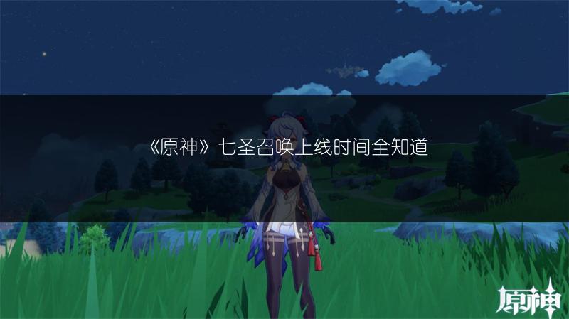 《原神》七圣召唤上线时间全知道