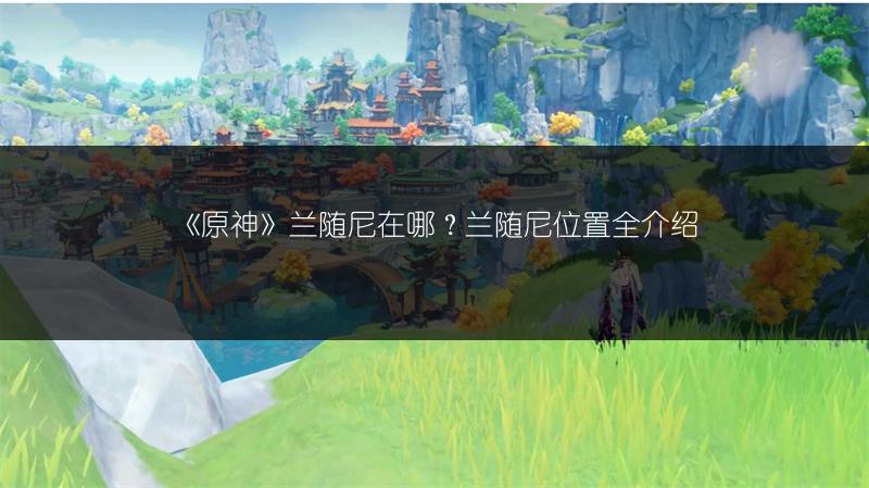 《原神》兰随尼在哪？兰随尼位置全介绍