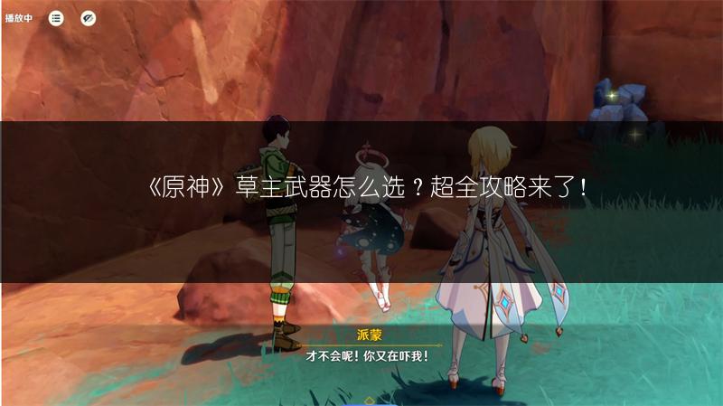 《原神》草主武器怎么选？超全攻略来了！