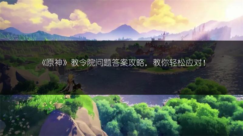 《原神》教令院问题答案攻略，教你轻松应对！