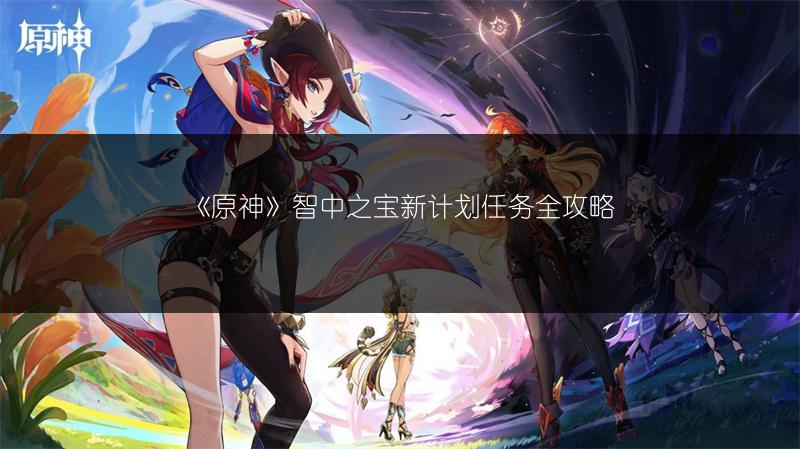《原神》智中之宝新计划任务全攻略