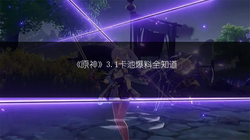 《原神》3.1卡池爆料全知道