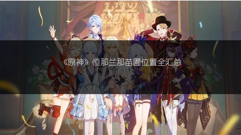 《原神》恒那兰那苗圃位置全汇总