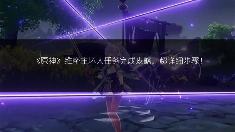 《原神》维摩庄坏人任务完成攻略，超详细步骤！