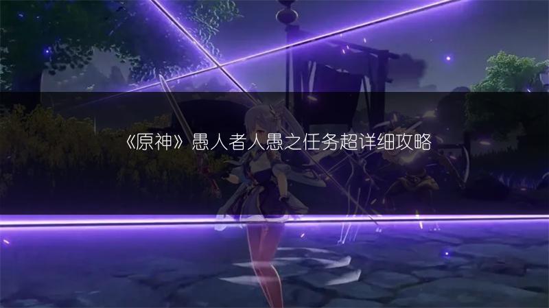《原神》愚人者人愚之任务超详细攻略