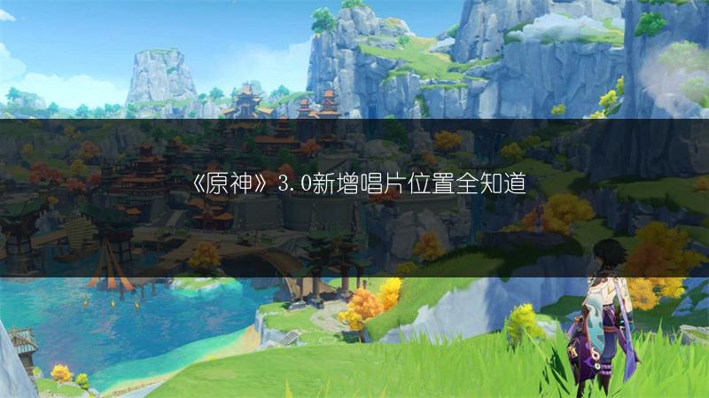 《原神》3.0新增唱片位置全知道