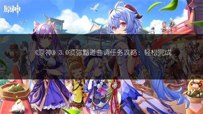 《原神》3.0须弥黯道曲调任务攻略：轻松完成