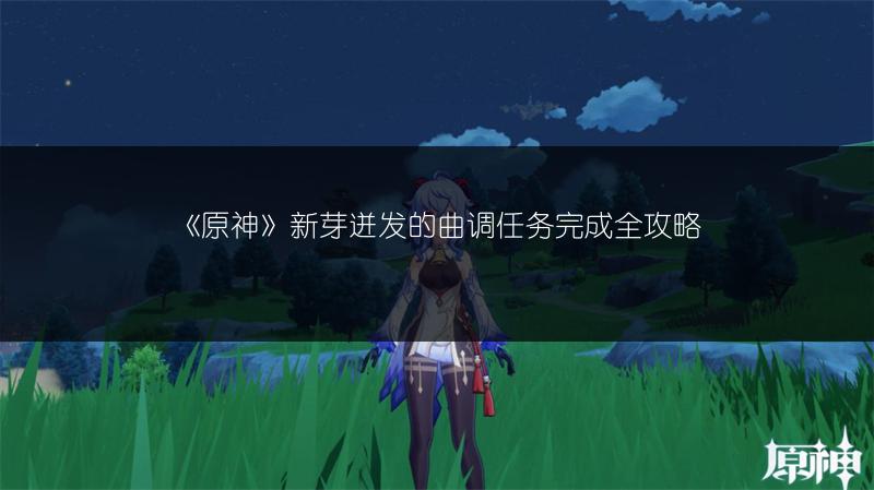 《原神》新芽迸发的曲调任务完成全攻略