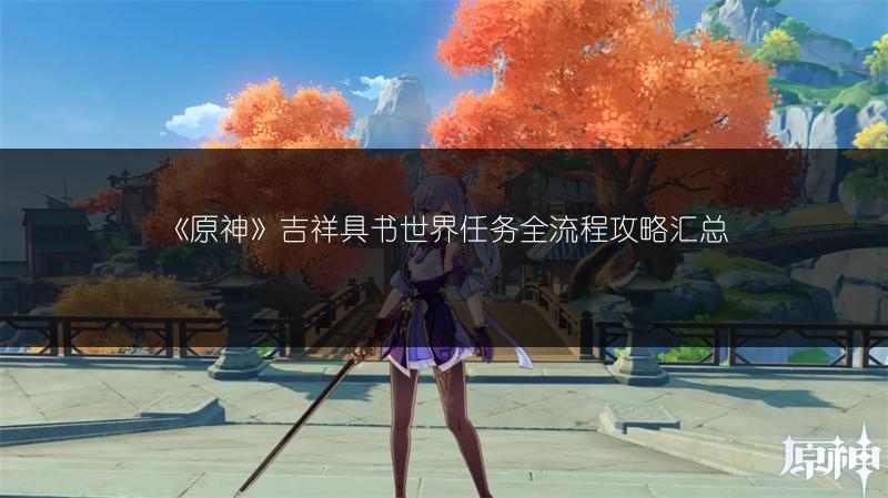 《原神》吉祥具书世界任务全流程攻略汇总