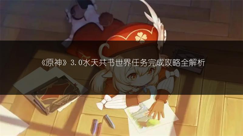 《原神》3.0水天共书世界任务完成攻略全解析