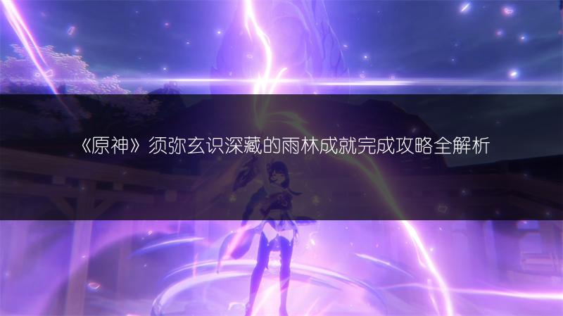 《原神》须弥玄识深藏的雨林成就完成攻略全解析