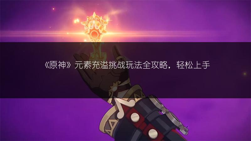 《原神》元素充溢挑战玩法全攻略，轻松上手
