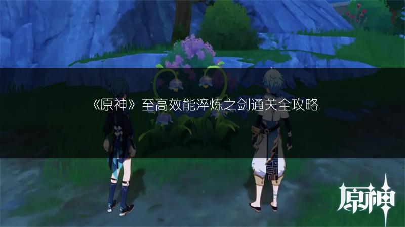 《原神》至高效能淬炼之剑通关全攻略