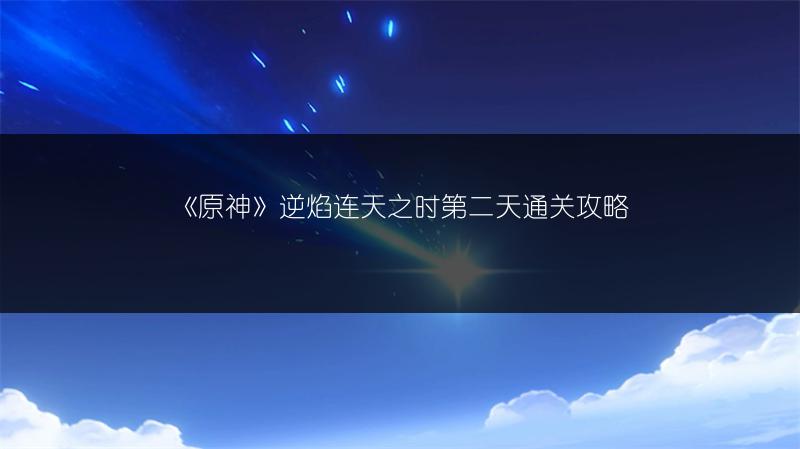 《原神》逆焰连天之时第二天通关攻略