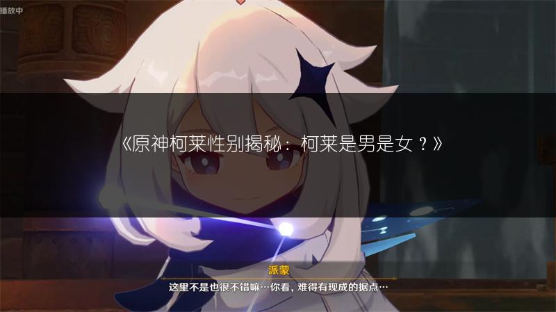 《原神柯莱性别揭秘：柯莱是男是女？》