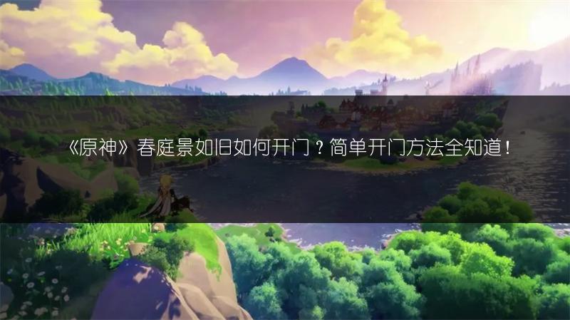 《原神》春庭景如旧如何开门？简单开门方法全知道！
