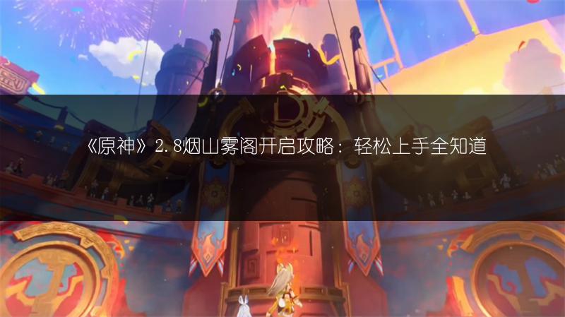 《原神》2.8烟山雾阁开启攻略：轻松上手全知道