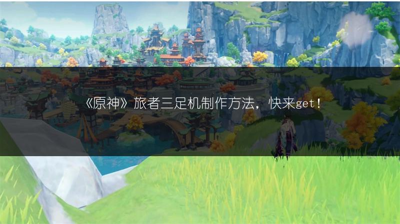 《原神》旅者三足机制作方法，快来get！