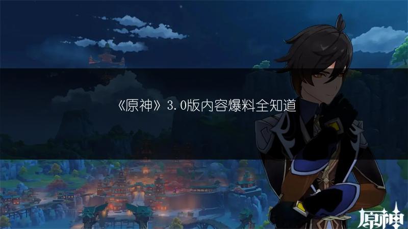 《原神》3.0版内容爆料全知道