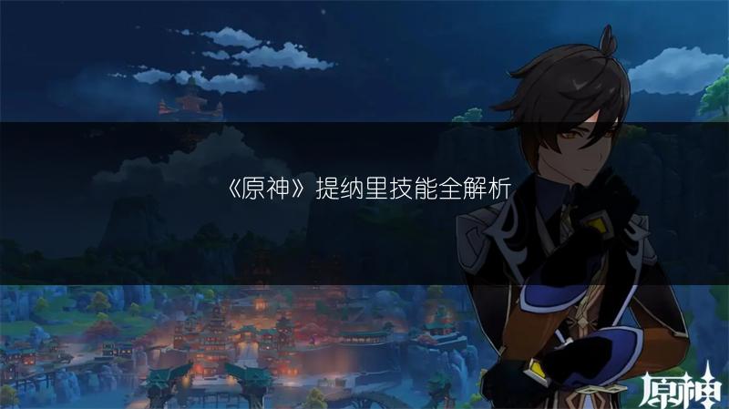 《原神》提纳里技能全解析