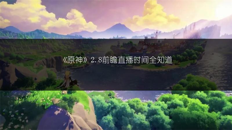 《原神》2.8前瞻直播时间全知道