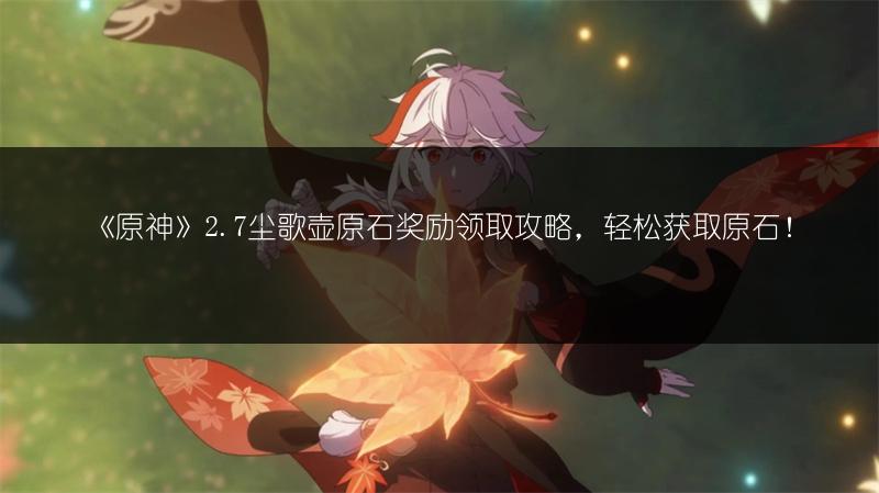 《原神》2.7尘歌壶原石奖励领取攻略，轻松获取原石！