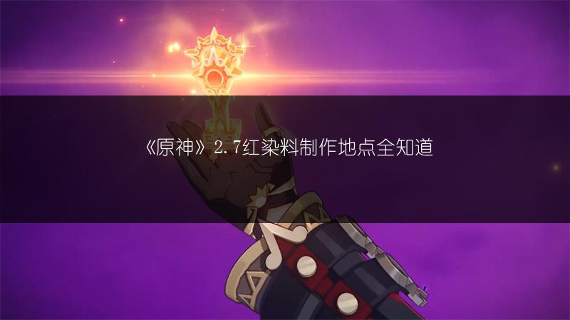 《原神》2.7红染料制作地点全知道