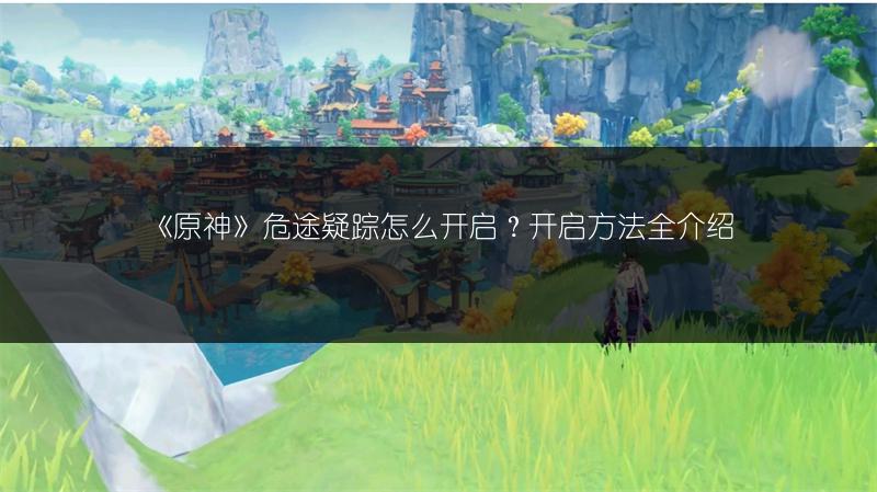 《原神》危途疑踪怎么开启？开启方法全介绍