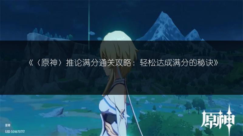 《〈原神〉推论满分通关攻略:轻松达成满分的秘诀》