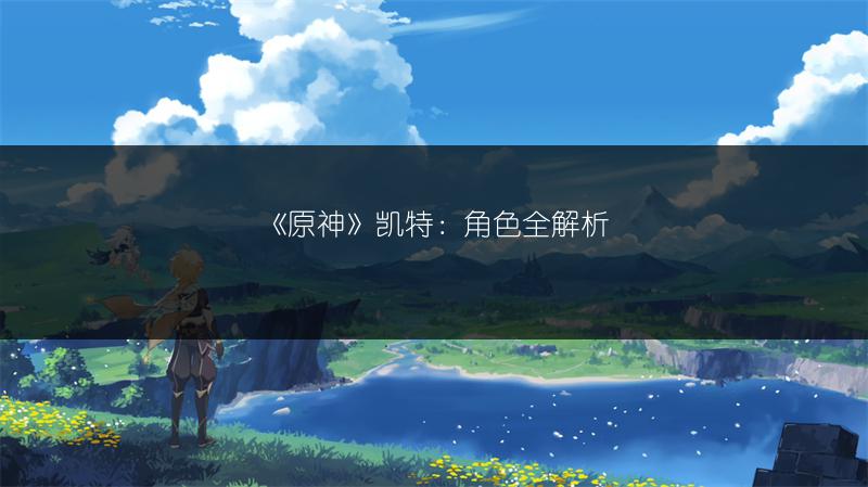 《原神》凯特：角色全解析