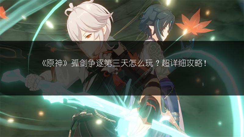 《原神》孤剑争逐第三天怎么玩？超详细攻略！