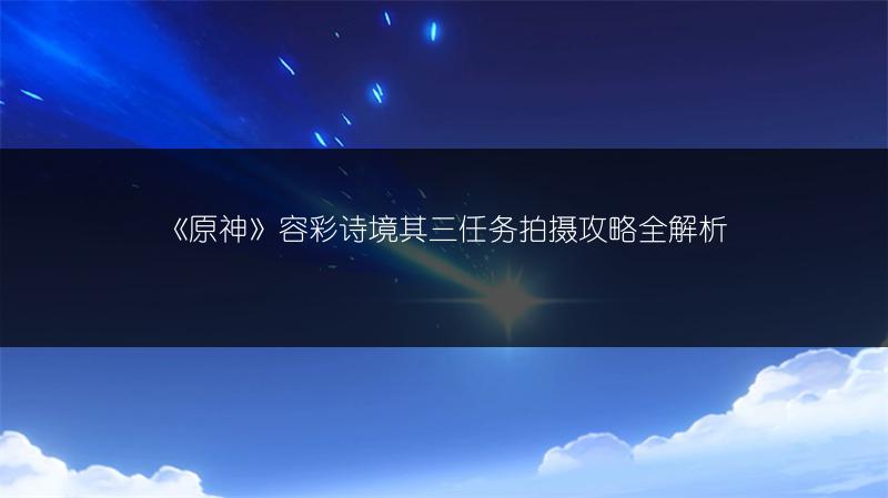 《原神》容彩诗境其三任务拍摄攻略全解析