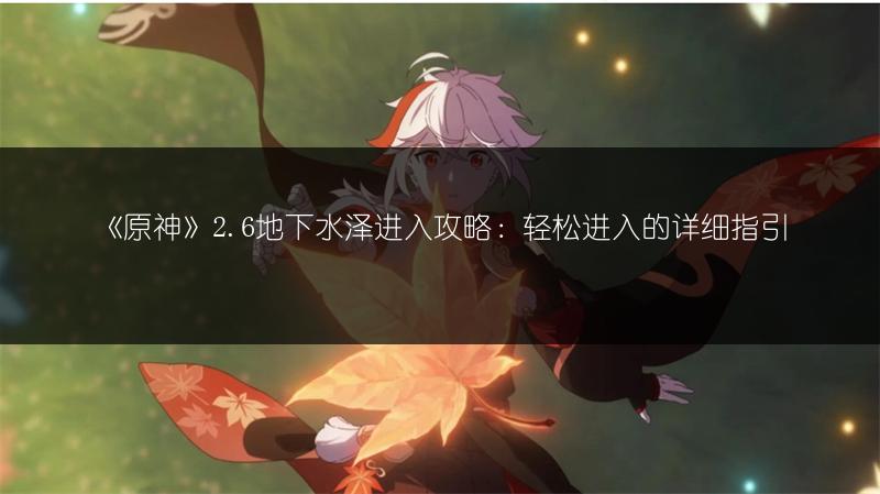 《原神》2.6地下水泽进入攻略：轻松进入的详细指引