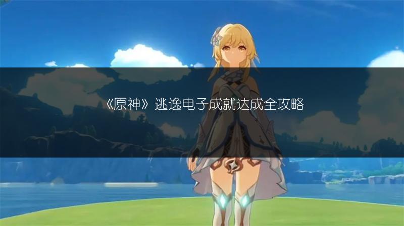 《原神》逃逸电子成就达成全攻略