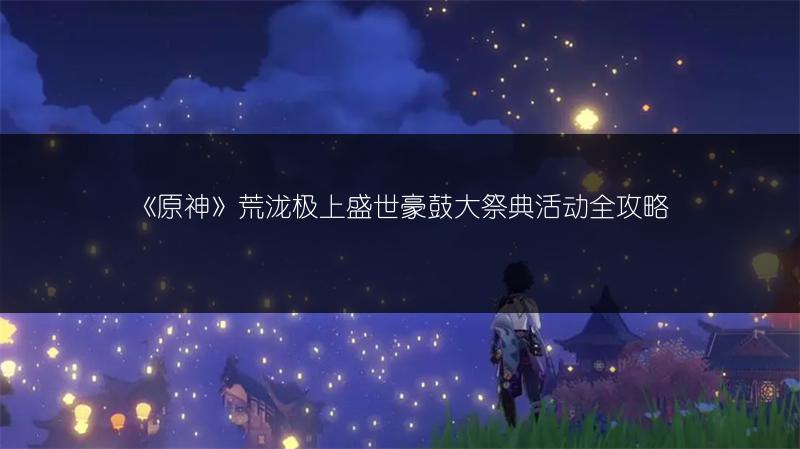 《原神》荒泷极上盛世豪鼓大祭典活动全攻略