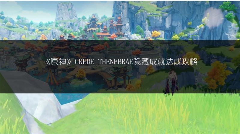《原神》CREDE THENEBRAE隐藏成就达成攻略