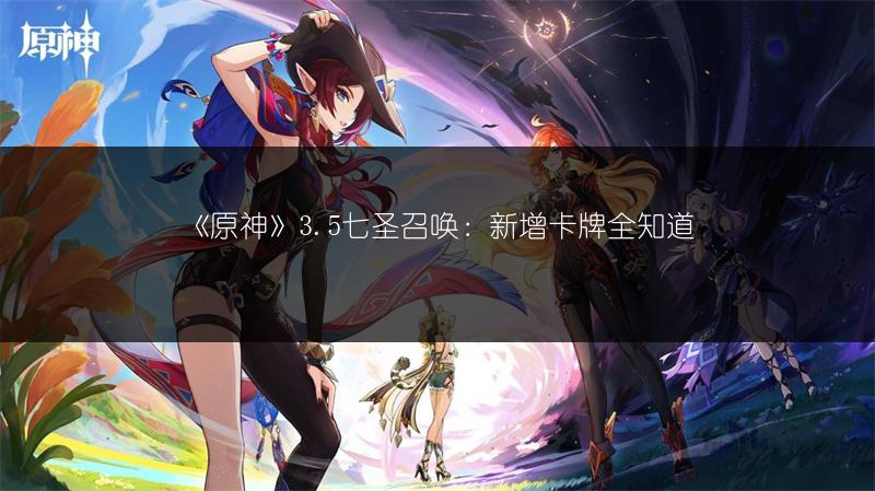 《原神》3.5七圣召唤：新增卡牌全知道