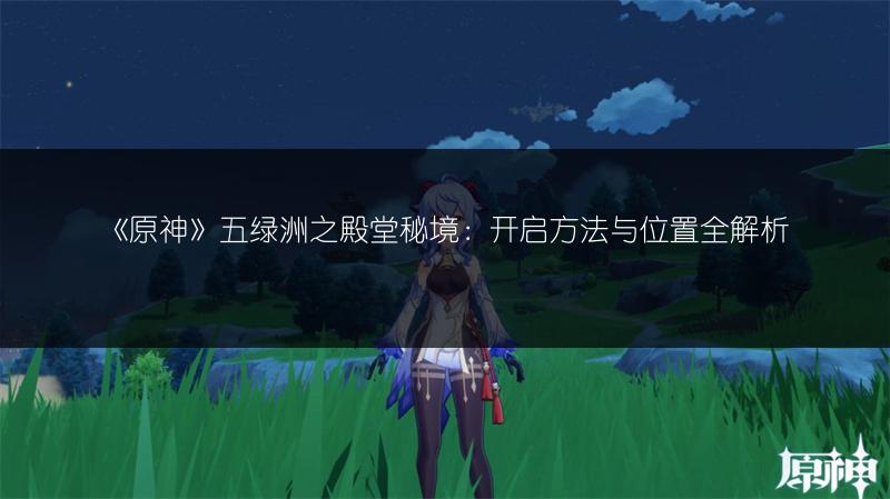 《原神》五绿洲之殿堂秘境：开启方法与位置全解析