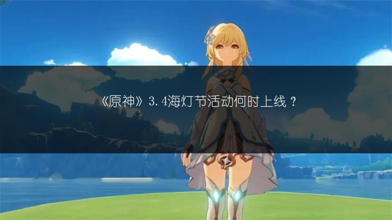 《原神》3.4海灯节活动何时上线？