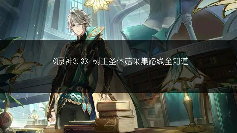 《原神3.3》树王圣体菇采集路线全知道